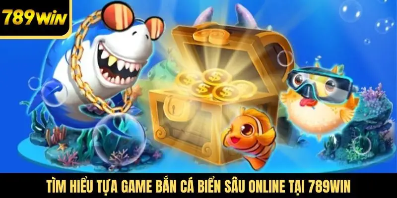 Tìm hiểu tựa game Bắn cá biển sâu online tại 789win